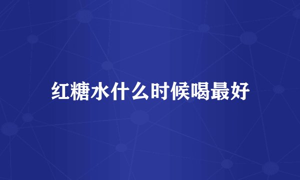 红糖水什么时候喝最好
