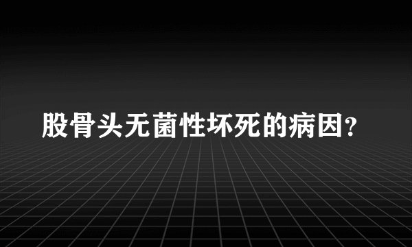 股骨头无菌性坏死的病因？