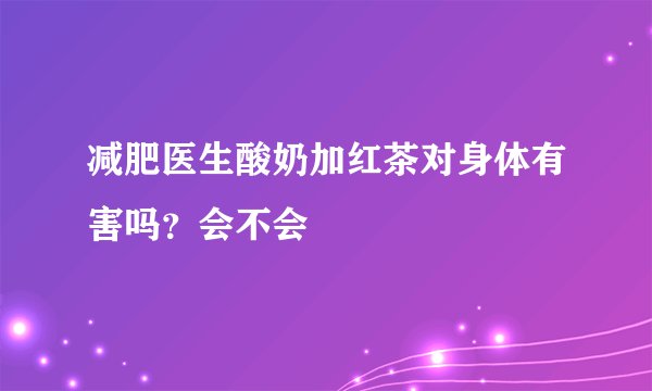 减肥医生酸奶加红茶对身体有害吗？会不会