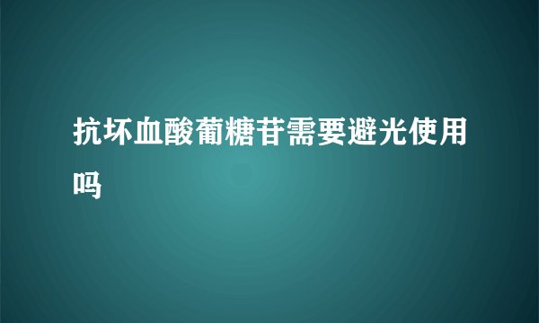 抗坏血酸葡糖苷需要避光使用吗