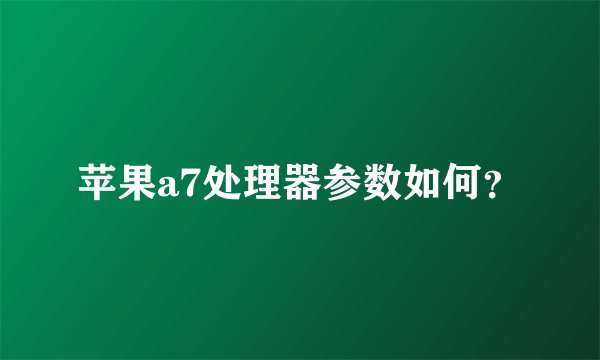 苹果a7处理器参数如何？