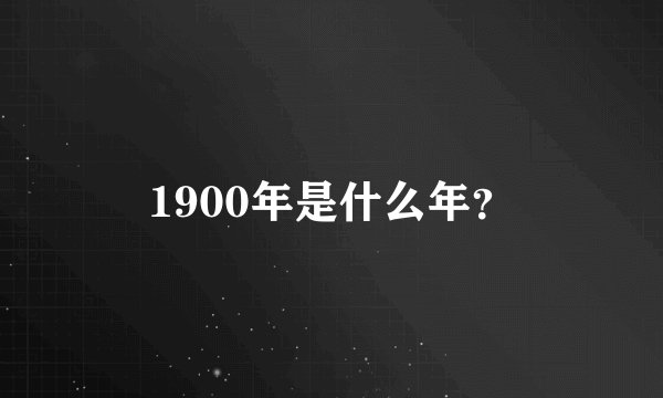 1900年是什么年？