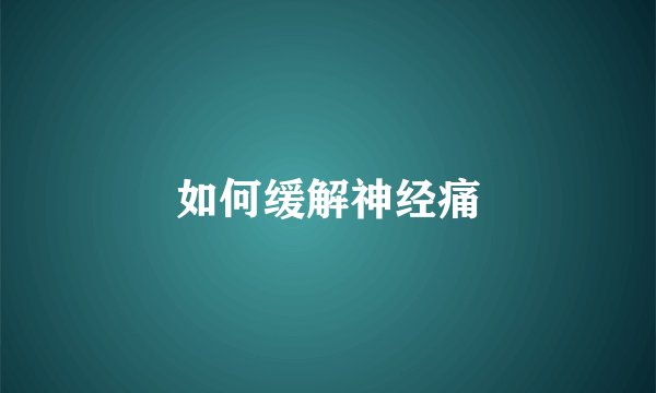 如何缓解神经痛