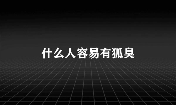 什么人容易有狐臭