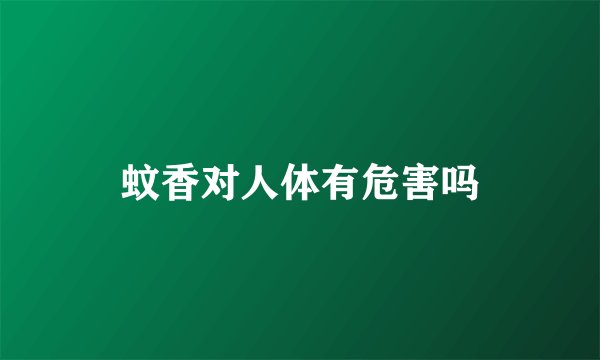 蚊香对人体有危害吗
