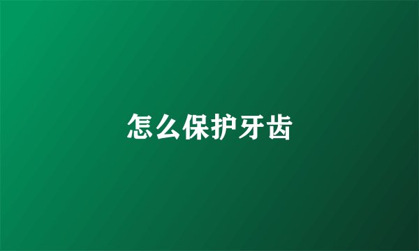 怎么保护牙齿