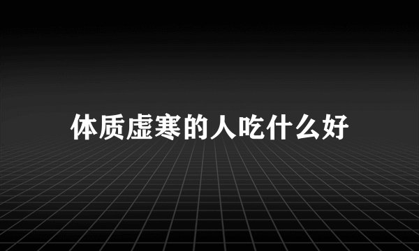 体质虚寒的人吃什么好