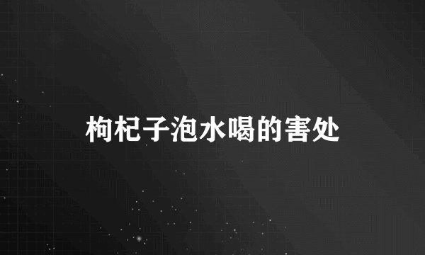 枸杞子泡水喝的害处