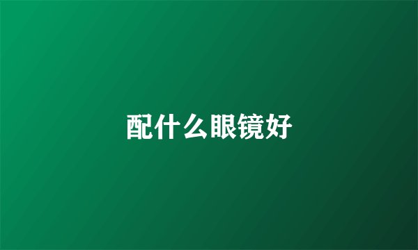 配什么眼镜好