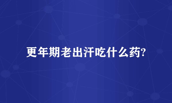 更年期老出汗吃什么药?