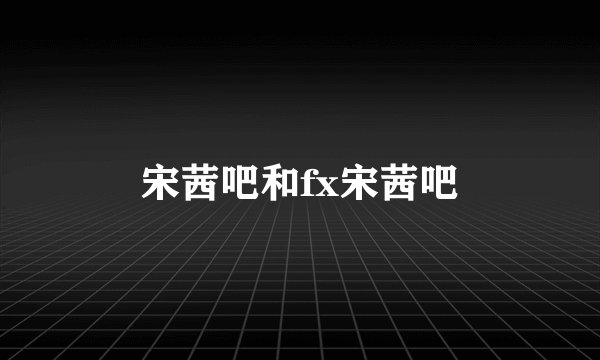宋茜吧和fx宋茜吧