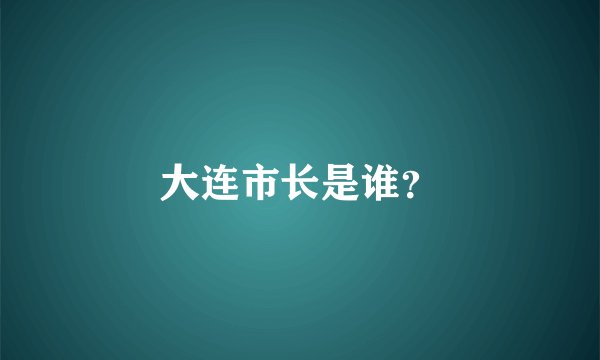 大连市长是谁?