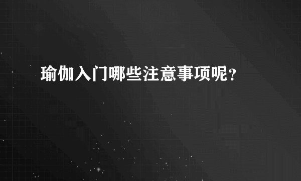 瑜伽入门哪些注意事项呢？ 