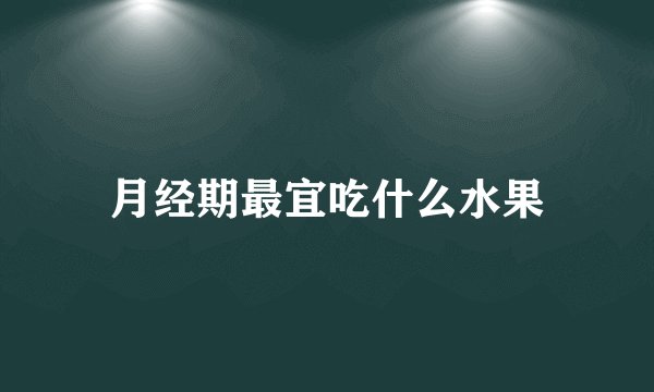 月经期最宜吃什么水果