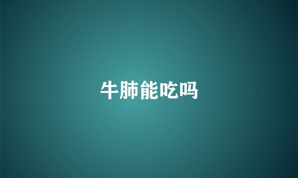 牛肺能吃吗