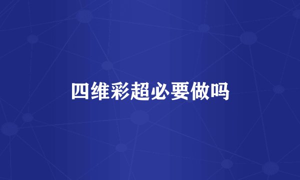 四维彩超必要做吗