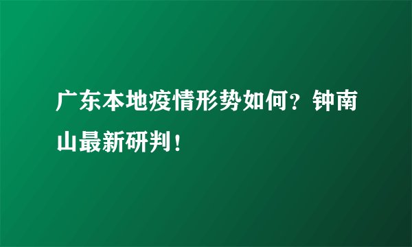 广东本地疫情形势如何？钟南山最新研判！