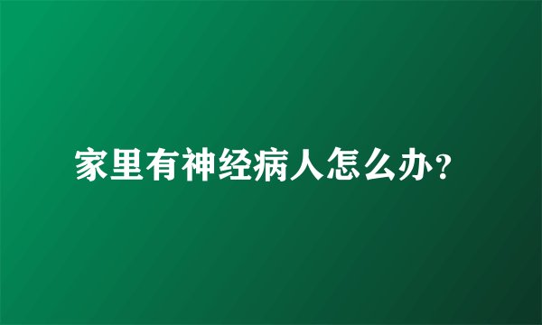 家里有神经病人怎么办？