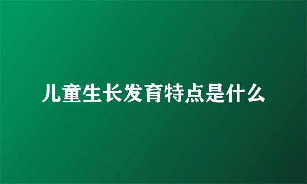 儿童生长发育特点是什么
