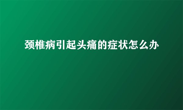 颈椎病引起头痛的症状怎么办