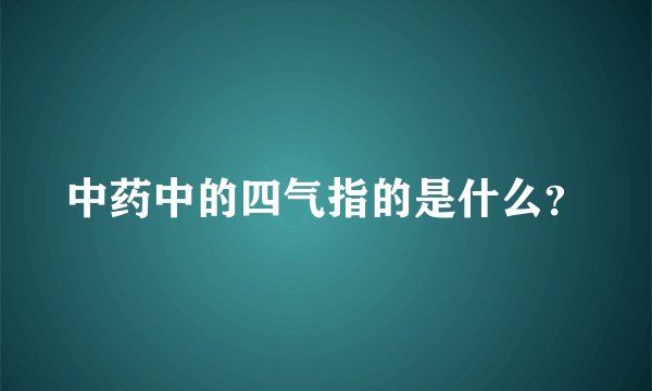 中药中的四气指的是什么？