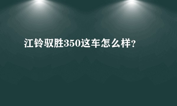 江铃驭胜350这车怎么样？