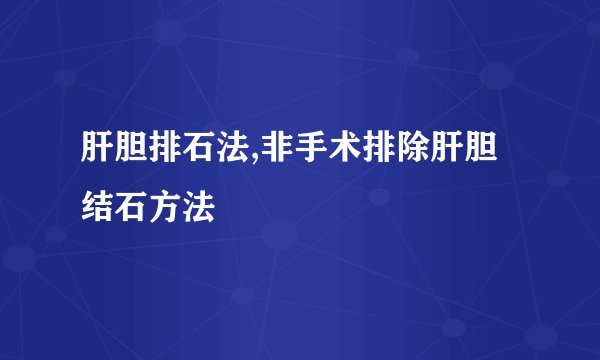 肝胆排石法,非手术排除肝胆结石方法