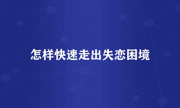 怎样快速走出失恋困境