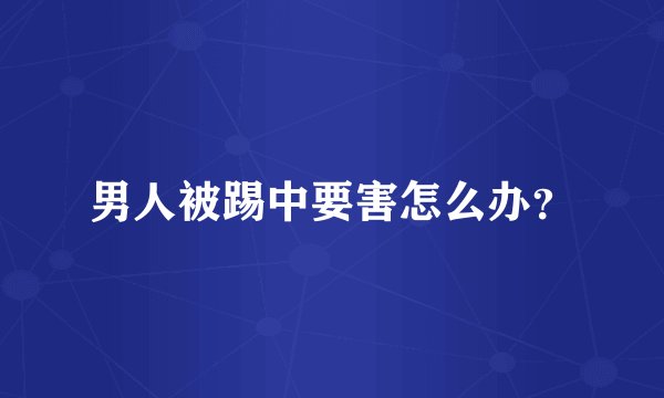 男人被踢中要害怎么办？