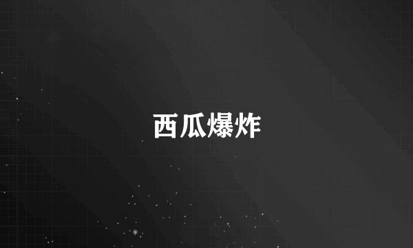 西瓜爆炸
