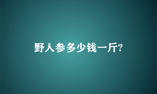 野人参多少钱一斤?