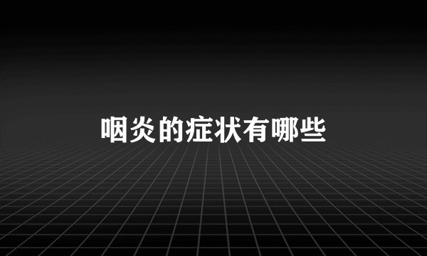咽炎的症状有哪些