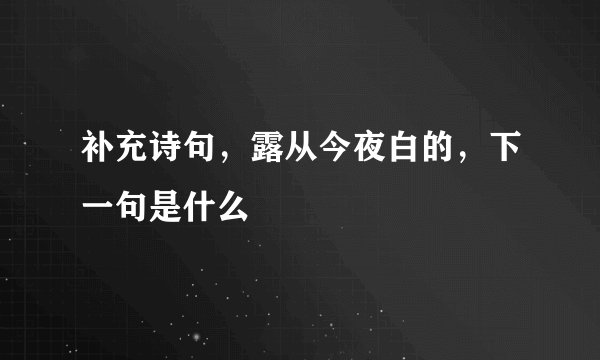 补充诗句，露从今夜白的，下一句是什么