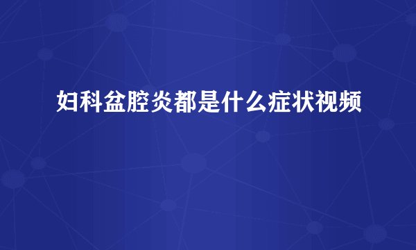 妇科盆腔炎都是什么症状视频