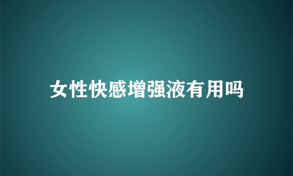 女性快感增强液有用吗