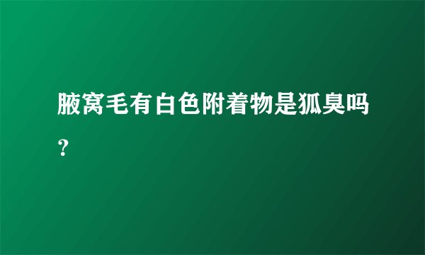 腋窝毛有白色附着物是狐臭吗？