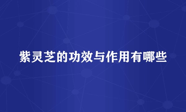 紫灵芝的功效与作用有哪些