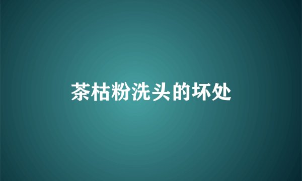 茶枯粉洗头的坏处