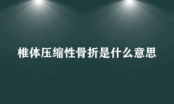 椎体压缩性骨折是什么意思