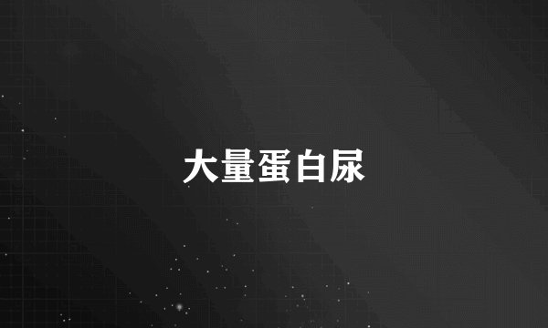 大量蛋白尿