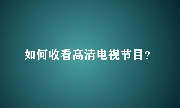 如何收看高清电视节目？