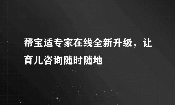 帮宝适专家在线全新升级，让育儿咨询随时随地