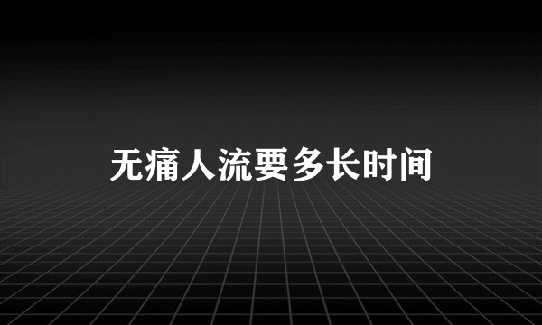 无痛人流要多长时间