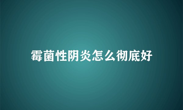 霉菌性阴炎怎么彻底好