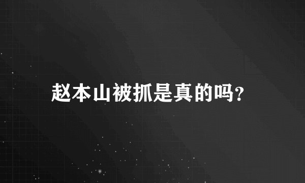 赵本山被抓是真的吗？