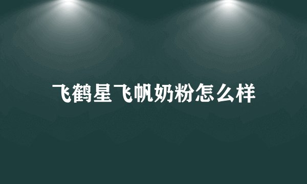 飞鹤星飞帆奶粉怎么样