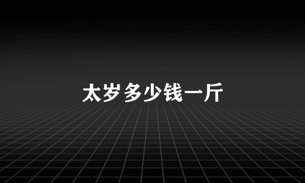 太岁多少钱一斤