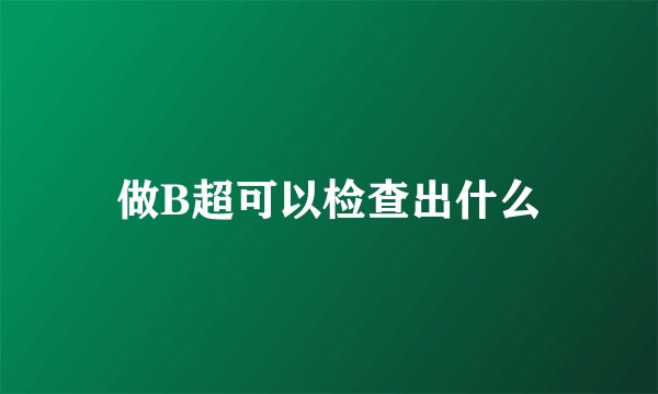 做B超可以检查出什么