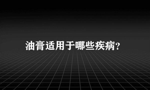油膏适用于哪些疾病？