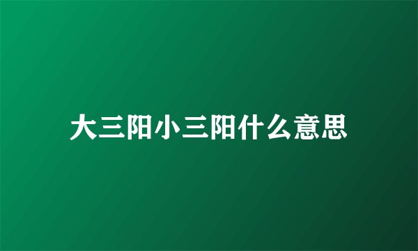 大三阳小三阳什么意思